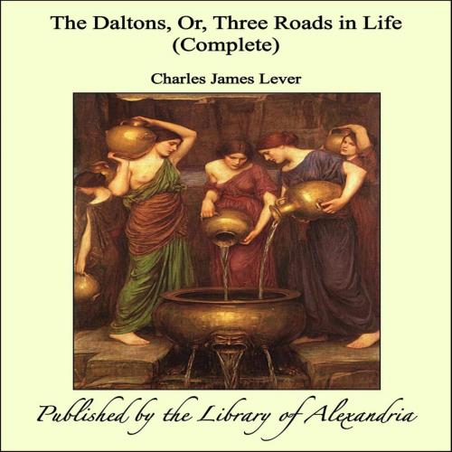 Cover of the book The Daltons, Or, Three Roads in Life (Complete) by Charles James Lever, Library of Alexandria