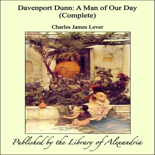 Cover of the book Davenport Dunn: A Man of Our Day (Complete) by Charles James Lever, Library of Alexandria