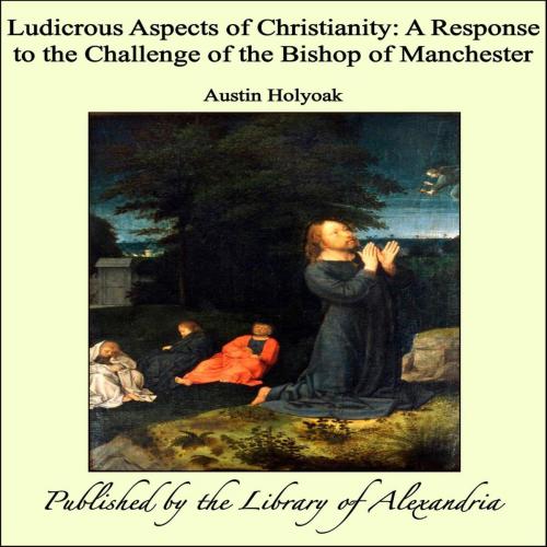 Cover of the book Ludicrous Aspects of Christianity: A Response to the Challenge of the Bishop of Manchester by Austin Holyoak, Library of Alexandria