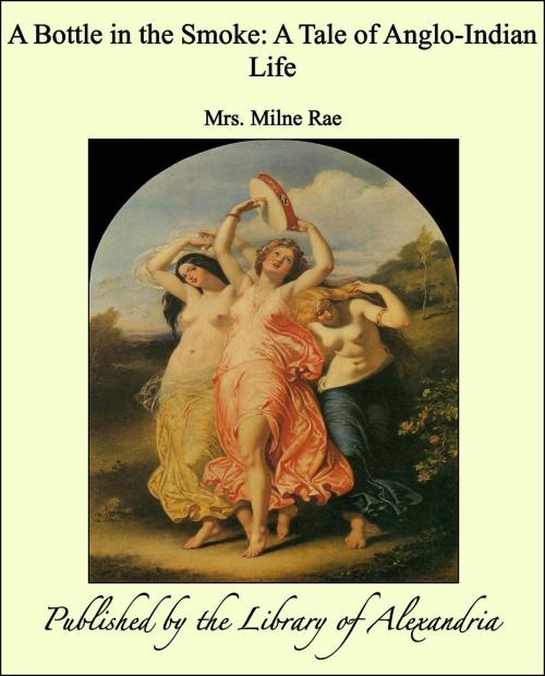 Cover of the book A Bottle in the Smoke: A Tale of Anglo-Indian Life by Mrs. Milne Rae, Library of Alexandria