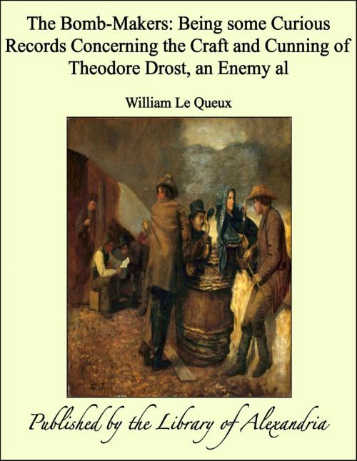 Cover of the book The Bomb-Makers: Being some Curious Records Concerning the Craft and Cunning of Theodore Drost, an Enemy al by William Le Queux, Library of Alexandria