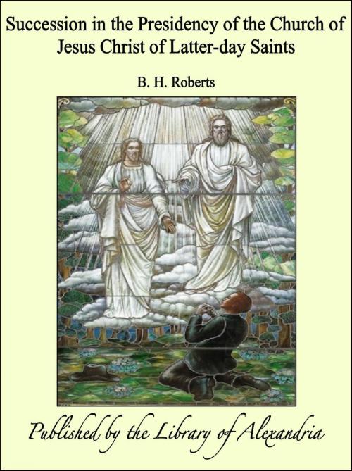 Cover of the book Succession in the Presidency of the Church of Jesus Christ of Latter-day Saints by B. H. Roberts, Library of Alexandria