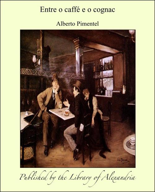 Cover of the book Entre o caffé e o cognac by Alberto Pimentel, Library of Alexandria