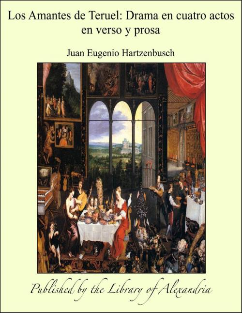Cover of the book Los Amantes de Teruel: Drama en cuatro actos en verso y prosa by Juan Eugenio Hartzenbusch, Library of Alexandria