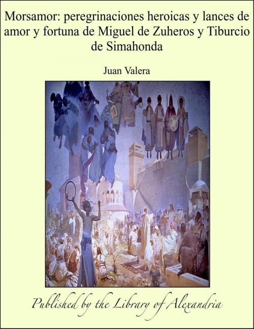 Cover of the book Morsamor: peregrinaciones heroicas y lances de amor y fortuna de Miguel de Zuheros y Tiburcio de Simahonda by Juan Valera, Library of Alexandria