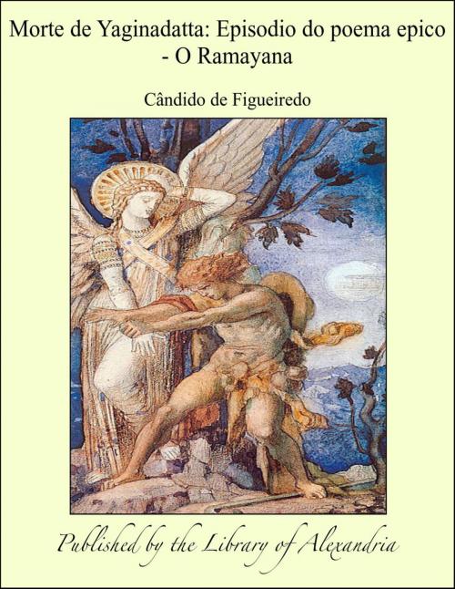 Cover of the book Morte de Yaginadatta: Episodio do poema epico - O Ramayana by Cândido de Figueiredo, Library of Alexandria