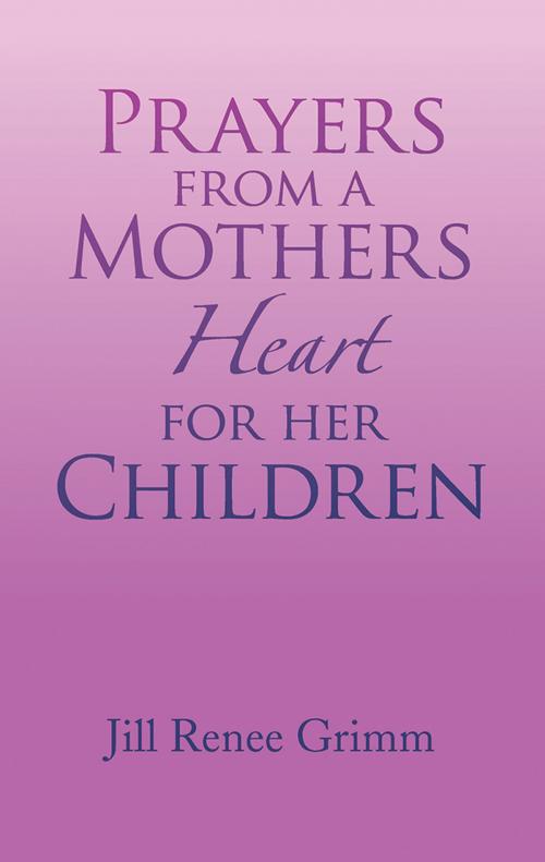 Cover of the book Prayers from a Mothers Heart for Her Children by Jill Renee Grimm, Xlibris US