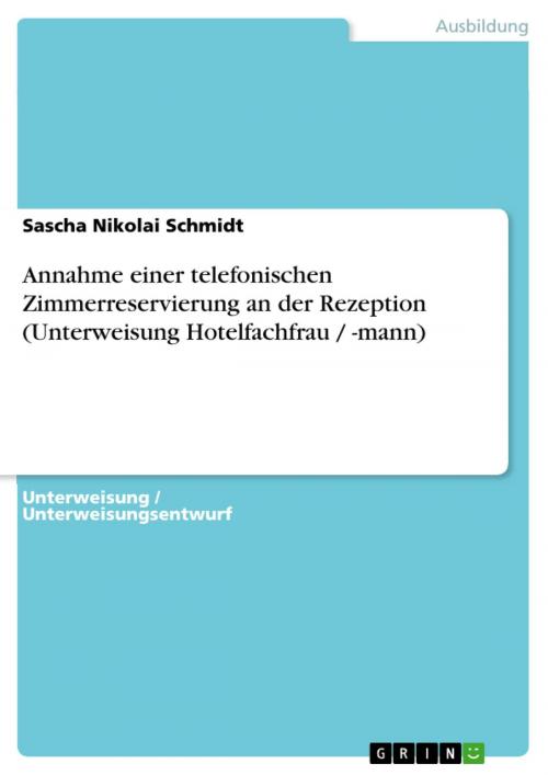 Cover of the book Annahme einer telefonischen Zimmerreservierung an der Rezeption (Unterweisung Hotelfachfrau / -mann) by Sascha Nikolai Schmidt, GRIN Verlag