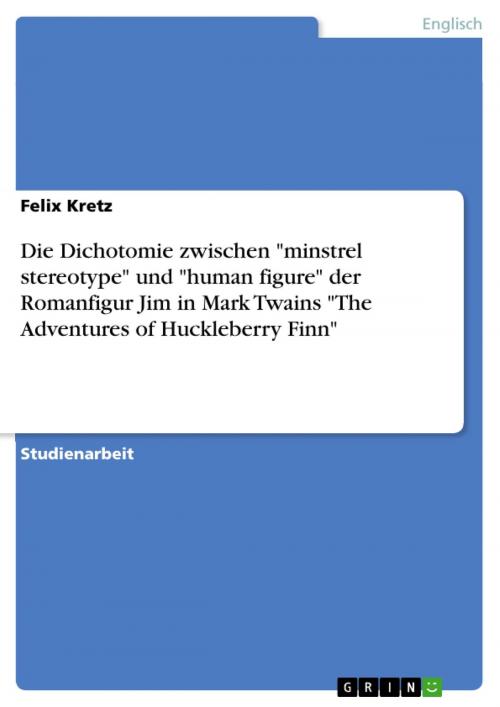 Cover of the book Die Dichotomie zwischen 'minstrel stereotype' und 'human figure' der Romanfigur Jim in Mark Twains 'The Adventures of Huckleberry Finn' by Felix Kretz, GRIN Verlag