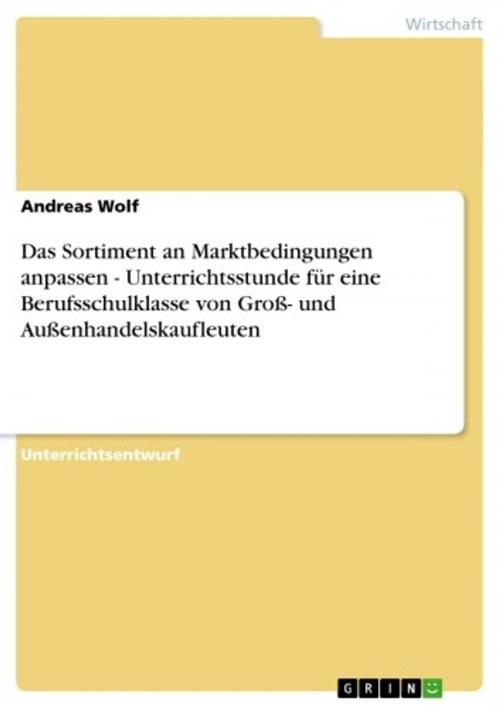 Cover of the book Das Sortiment an Marktbedingungen anpassen - Unterrichtsstunde für eine Berufsschulklasse von Groß- und Außenhandelskaufleuten by Andreas Wolf, GRIN Publishing