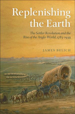Cover of the book Replenishing the Earth:The Settler Revolution and the Rise of the Angloworld by Frances Larson