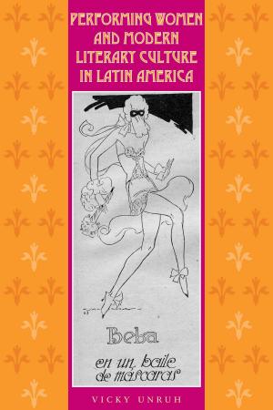 Cover of the book Performing Women and Modern Literary Culture in Latin America by Gordon Schendel, José Álvarez Amézquita, Miguel E. Bustamante