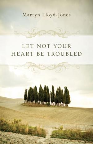 Cover of the book Let Not Your Heart Be Troubled (Foreword by Elizabeth Catherwood and Ann Beatt) by Jared C. Wilson