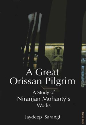 Cover of the book A Great Orissan Pilgrim : A Study of Niranjan Mohanty's Works by Sharad Rajimwale