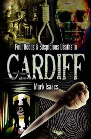 Cover of the book Foul Deeds & Suspicious Deaths in Cardiff by Michelle Rosenberg, Sonia D Picker