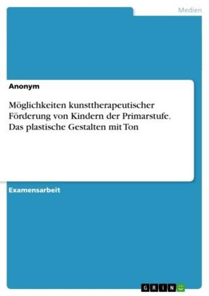 Cover of the book Möglichkeiten kunsttherapeutischer Förderung von Kindern der Primarstufe. Das plastische Gestalten mit Ton by Lukas Beck