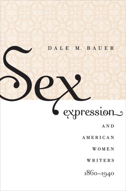 Cover of the book Sex Expression and American Women Writers, 1860-1940 by Dale M. Bauer, The University of North Carolina Press