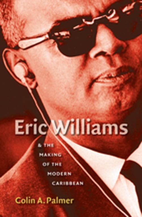 Cover of the book Eric Williams and the Making of the Modern Caribbean by Colin A. Palmer, The University of North Carolina Press