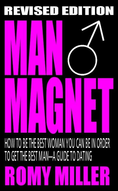 Cover of the book Man Magnet: How To Be The Best Woman You Can Be In Order To Get The Best Man-A Guide To Dating (Revised Edition) by Romy Miller, New Tradition Books