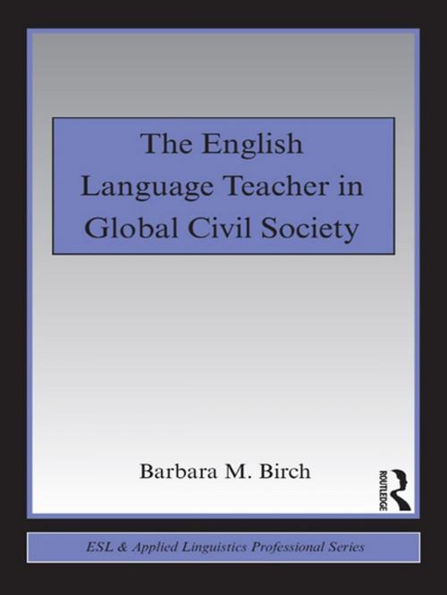 Cover of the book The English Language Teacher in Global Civil Society by Barbara M. Birch, Taylor and Francis