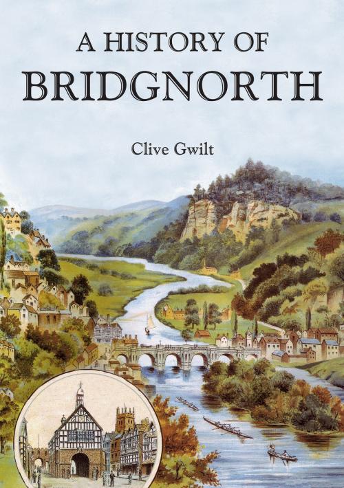 Cover of the book A History of Bridgnorth by Clive Gwilt, Amberley Publishing