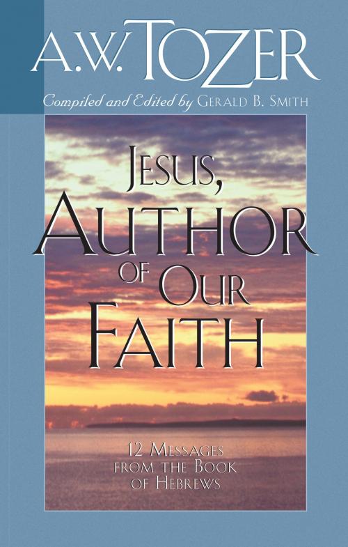 Cover of the book Jesus, Author of Our Faith by Gerald B. Smith, A. W. Tozer, Moody Publishers