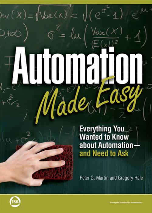Cover of the book Automation Made Easy: Everything You Wanted to Know about Automation-and Need to Ask by Peter G. Martin, Gregory Hale, International Society of Automation