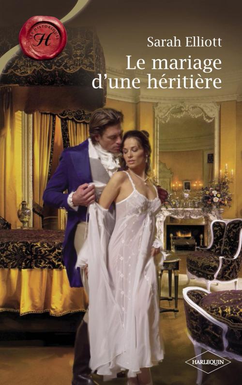 Cover of the book Le mariage d'une héritière (Harlequin Les Historiques) by SARAH ELLIOTT, Harlequin
