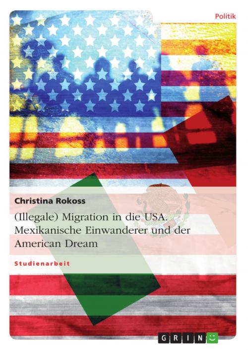 Cover of the book (Illegale) Migration in die USA. Mexikanische Einwanderer und der American Dream by Christina Rokoss, GRIN Verlag