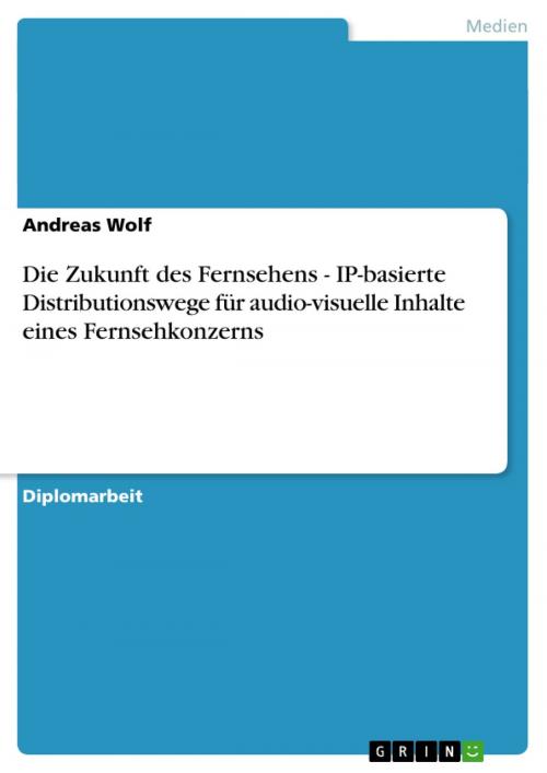 Cover of the book Die Zukunft des Fernsehens - IP-basierte Distributionswege für audio-visuelle Inhalte eines Fernsehkonzerns by Andreas Wolf, GRIN Verlag