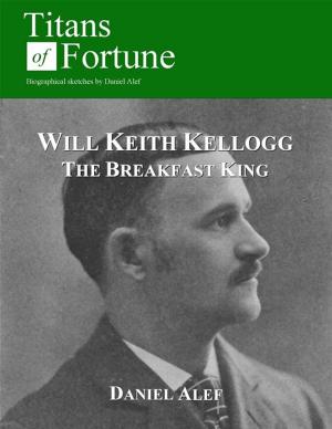 Cover of the book Will Keith Kellogg: The Breakfast King by Daniel Alef