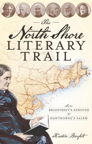 Cover of the book The North Shore Literary Trail: From Bradstreet's Andover to Hawthorne's Salem by Mike Sanders