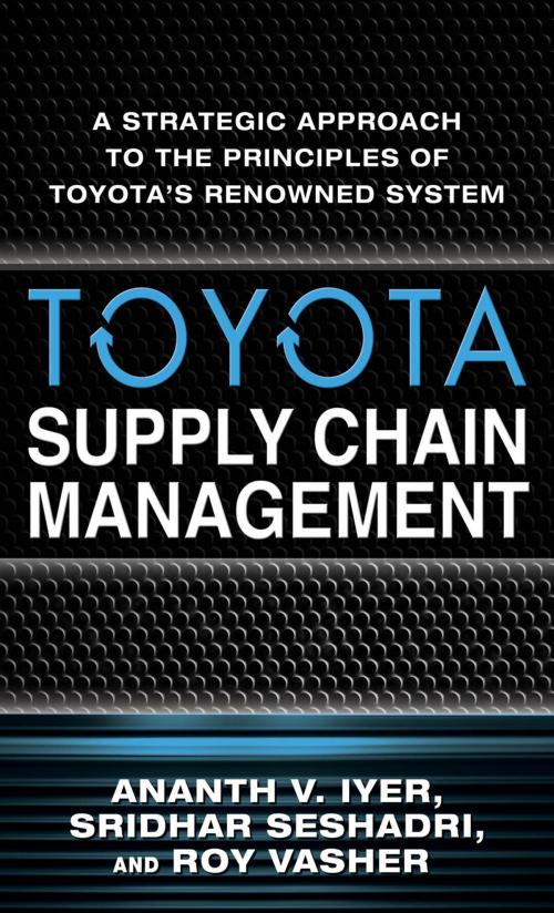 Cover of the book Toyota Supply Chain Management: A Strategic Approach to Toyota's Renowned System by Sridhar Seshadri, Roy Vasher, Ananth V. Iyer, McGraw-Hill Education