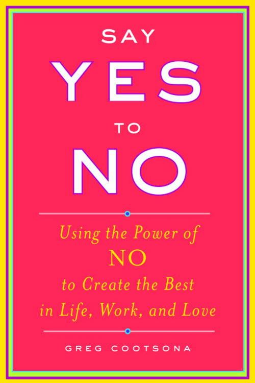Cover of the book Say Yes To No by Greg Cootsona, Potter/Ten Speed/Harmony/Rodale