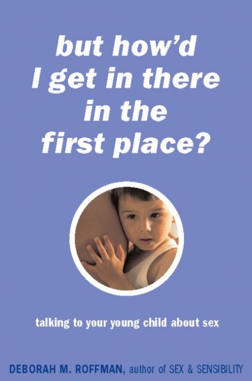 Cover of the book But How'd I Get In There In The First Place? by Deborah Roffman, Hachette Books
