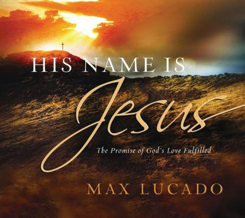 Cover of the book His Name is Jesus by Max Lucado, Thomas Nelson