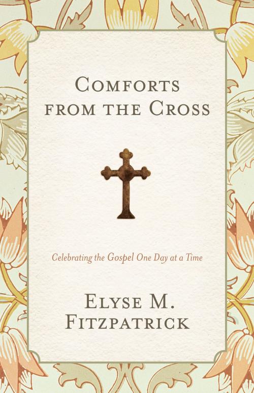 Cover of the book Comforts from the Cross: Celebrating the Gospel One Day at a Time by Elyse M. Fitzpatrick, Crossway