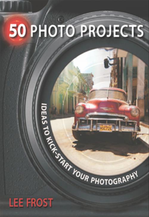 Cover of the book 50 Photo Projects - Ideas to Kickstart Your Photography by Lee Frost, F+W Media