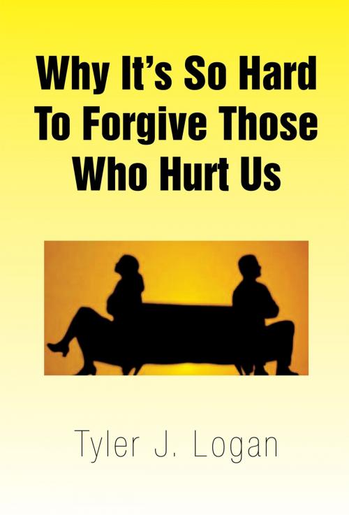 Cover of the book Why It's so Hard to Forgive Those Who Hurt Us by Tyler J. Logan, Xlibris US