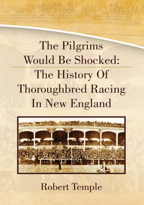 Cover of the book The Pilgrims Would Be Shocked: the History of Thoroughbred Racing in New England by Robert Temple, Xlibris US