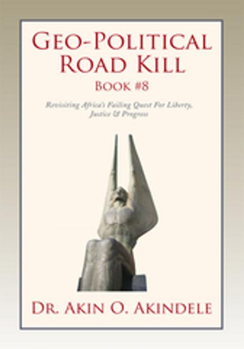 Cover of the book Geo-Political Road Kill Book #8 by Dr. Akin O. Akindele, Xlibris US