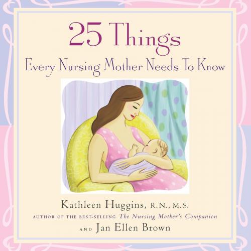 Cover of the book 25 Things Every Nursing Mother Needs to Know by Kathleen Huggins, Jan Brown, Harvard Common Press