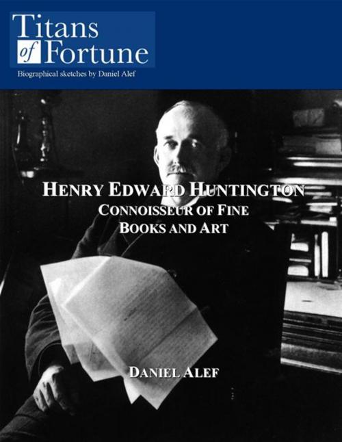 Cover of the book Henry Edward Huntington: Connoisseur Of Fine Books And Art by Daniel Alef, Titans of Fortune Publishing