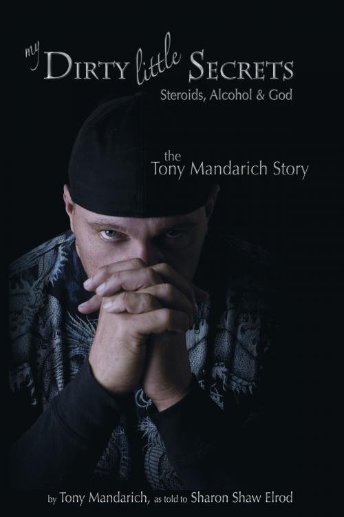 Cover of the book My Dirty Little Secrets - Steroids, Alcohol & Drugs by Tony Mandarich, Sharon Shaw Elrod, Loving Healing Press