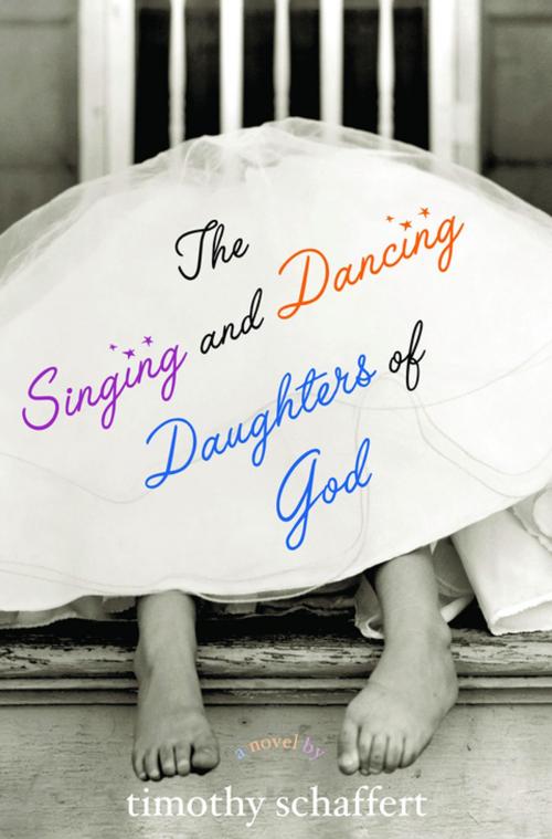Cover of the book The Singing and Dancing Daughters of God by Timothy Schaffert, Unbridled Books