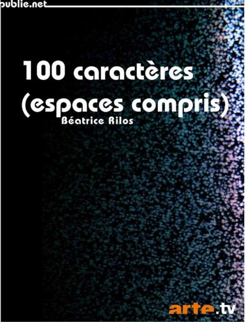 Cover of the book 100 caractères (espaces compris) by Béatrice Rilos, publie.net