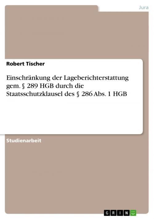Cover of the book Einschränkung der Lageberichterstattung gem. § 289 HGB durch die Staatsschutzklausel des § 286 Abs. 1 HGB by Robert Tischer, GRIN Verlag