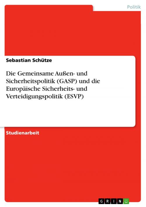 Cover of the book Die Gemeinsame Außen- und Sicherheitspolitik (GASP) und die Europäische Sicherheits- und Verteidigungspolitik (ESVP) by Sebastian Schütze, GRIN Verlag