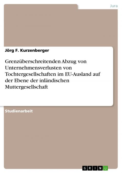 Cover of the book Grenzüberschreitenden Abzug von Unternehmensverlusten von Tochtergesellschaften im EU-Ausland auf der Ebene der inländischen Muttergesellschaft by Jörg F. Kurzenberger, GRIN Verlag