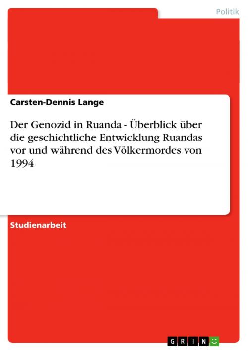 Cover of the book Der Genozid in Ruanda - Überblick über die geschichtliche Entwicklung Ruandas vor und während des Völkermordes von 1994 by Carsten-Dennis Lange, GRIN Verlag